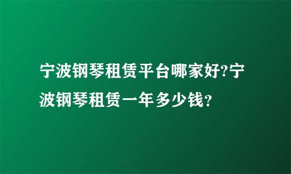 宁波钢琴租赁平台哪家好?宁波钢琴租赁一年多少钱？