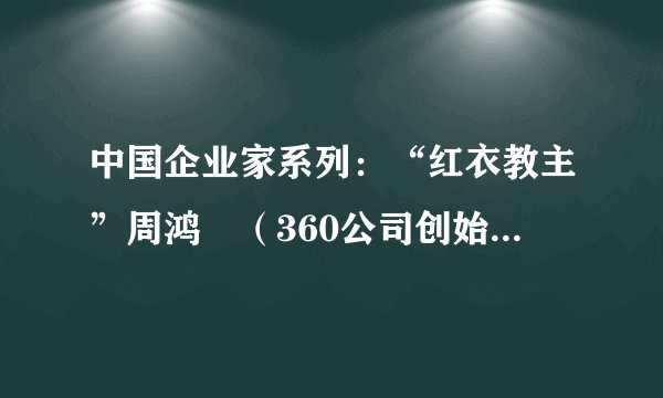 中国企业家系列：“红衣教主”周鸿祎（360公司创始人兼董事长）