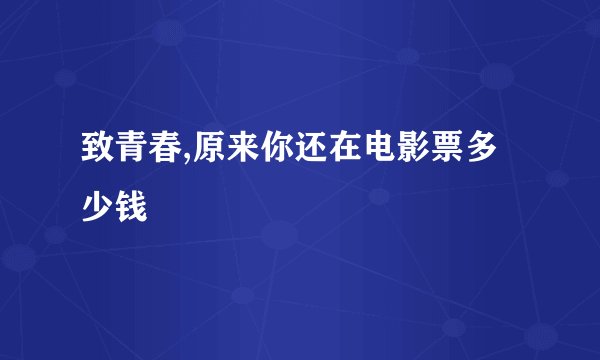 致青春,原来你还在电影票多少钱