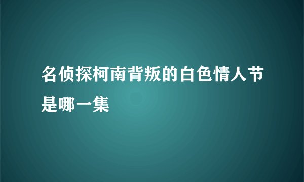 名侦探柯南背叛的白色情人节是哪一集