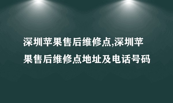 深圳苹果售后维修点,深圳苹果售后维修点地址及电话号码