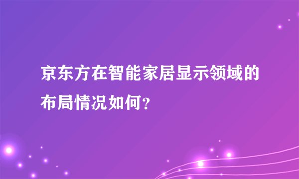 京东方在智能家居显示领域的布局情况如何?