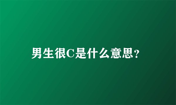 男生很C是什么意思？