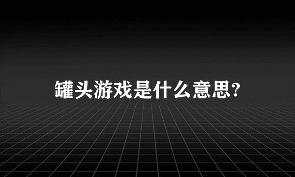 罐头游戏是什么意思?