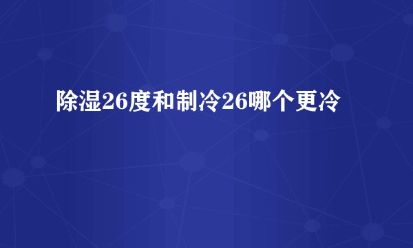 除湿26度和制冷26哪个更冷