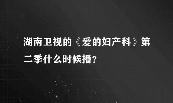 湖南卫视的《爱的妇产科》第二季什么时候播?