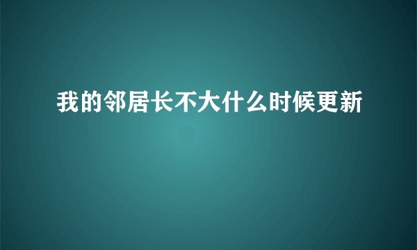 我的邻居长不大什么时候更新