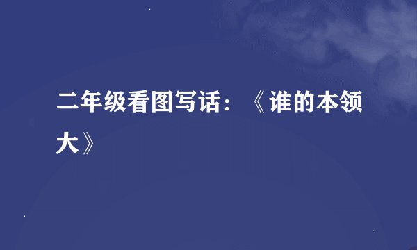 二年级看图写话：《谁的本领大》