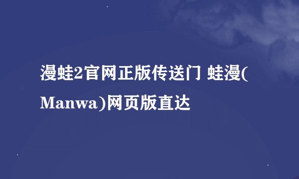 漫蛙2官网正版传送门 蛙漫(Manwa)网页版直达