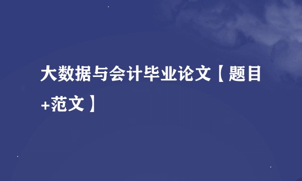 大数据与会计毕业论文【题目+范文】