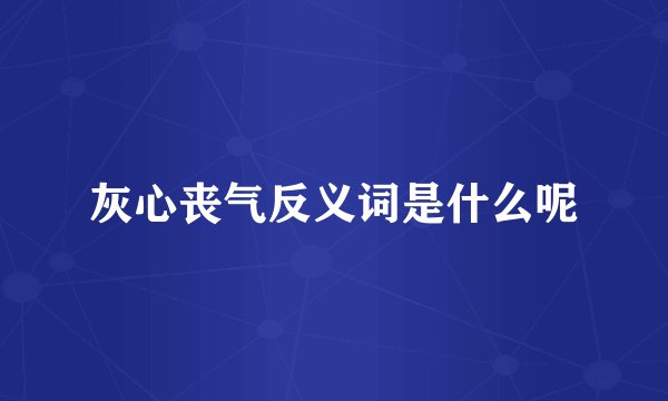 灰心丧气反义词是什么呢