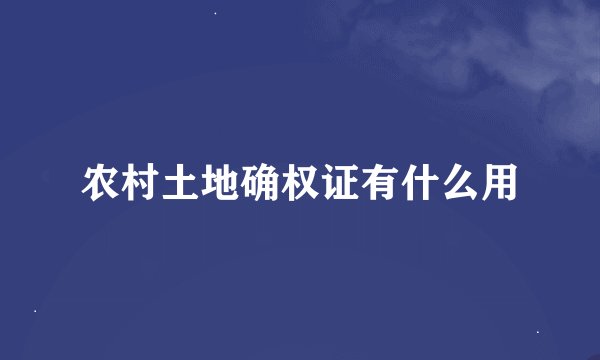 农村土地确权证有什么用