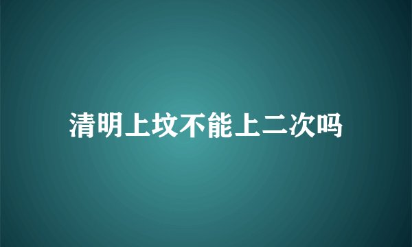 清明上坟不能上二次吗