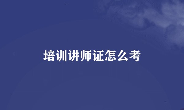 培训讲师证怎么考