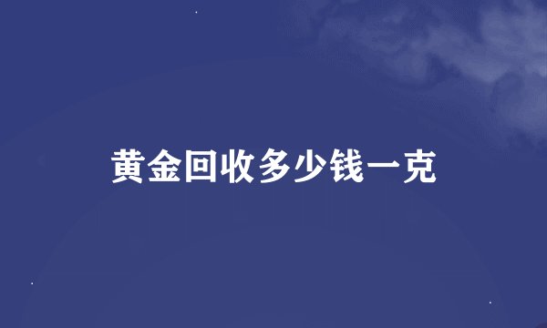 黄金回收多少钱一克