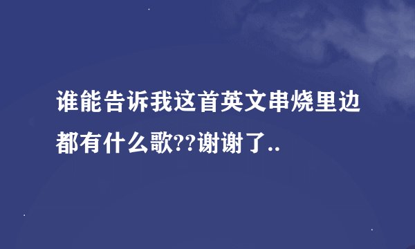 谁能告诉我这首英文串烧里边都有什么歌??谢谢了..