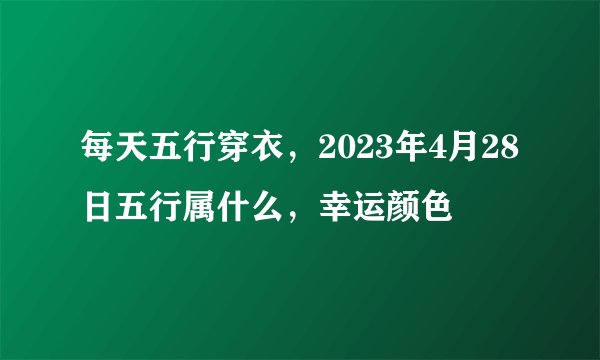 每天五行穿衣，2023年4月28日五行属什么，幸运颜色