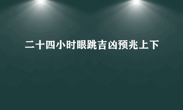 二十四小时眼跳吉凶预兆上下