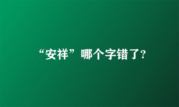 “安祥”哪个字错了?