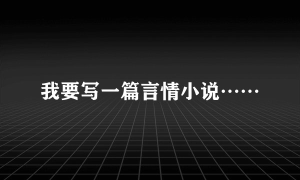 我要写一篇言情小说……