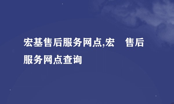 宏基售后服务网点,宏碁售后服务网点查询