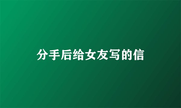 分手后给女友写的信