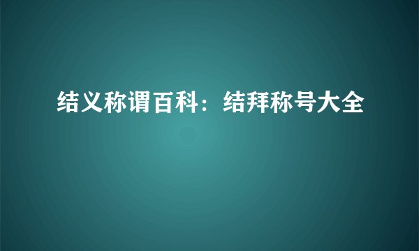 结义称谓百科：结拜称号大全