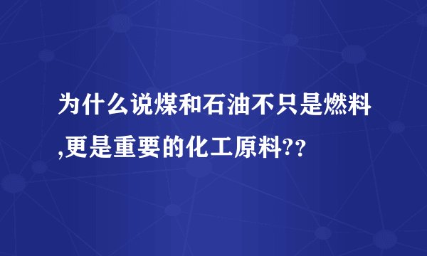 为什么说煤和石油不只是燃料,更是重要的化工原料?？