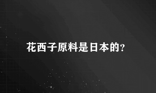 花西子原料是日本的？