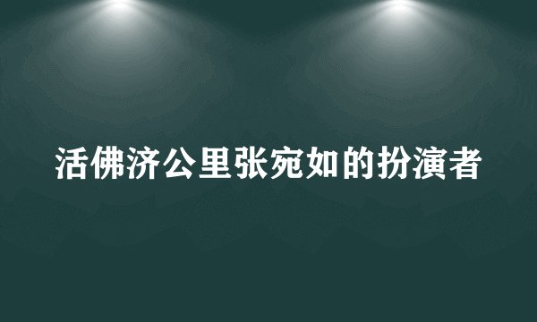 活佛济公里张宛如的扮演者