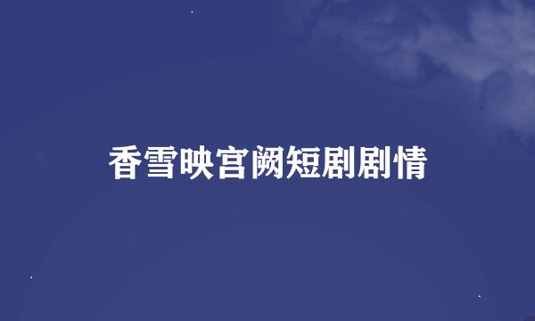 香雪映宫阙短剧剧情