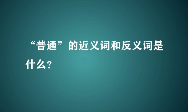 “普通”的近义词和反义词是什么？