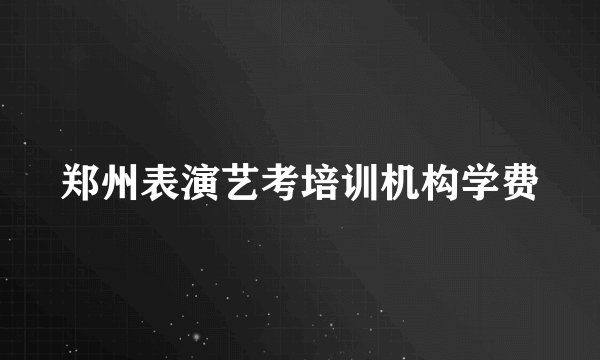 郑州表演艺考培训机构学费