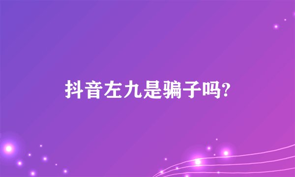 抖音左九是骗子吗?