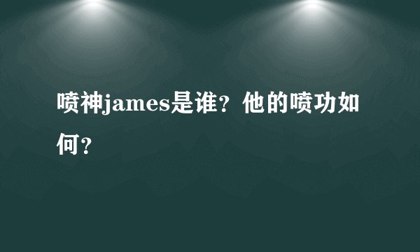 喷神james是谁？他的喷功如何？