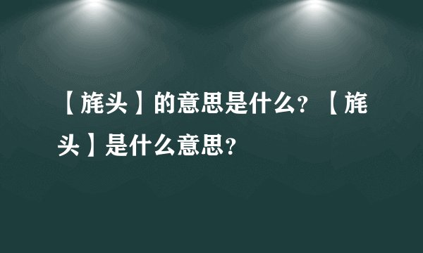 【旄头】的意思是什么？【旄头】是什么意思？