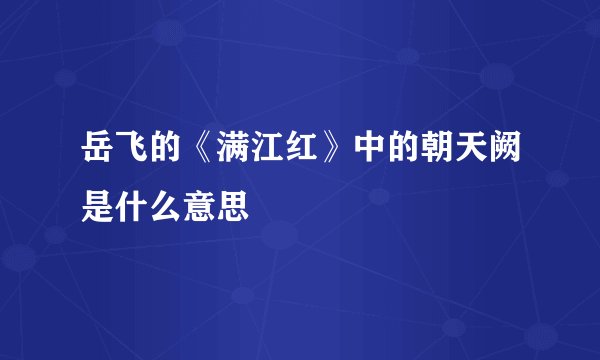 岳飞的《满江红》中的朝天阙是什么意思
