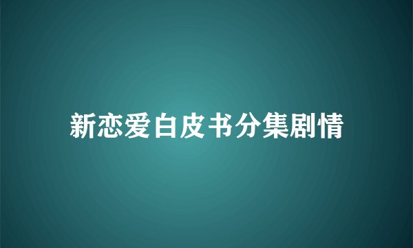 新恋爱白皮书分集剧情