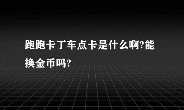跑跑卡丁车点卡是什么啊?能换金币吗?