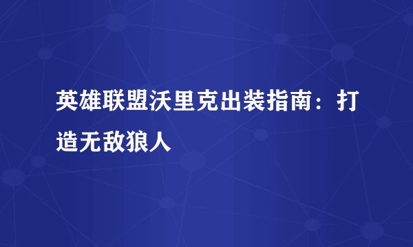 英雄联盟沃里克出装指南：打造无敌狼人