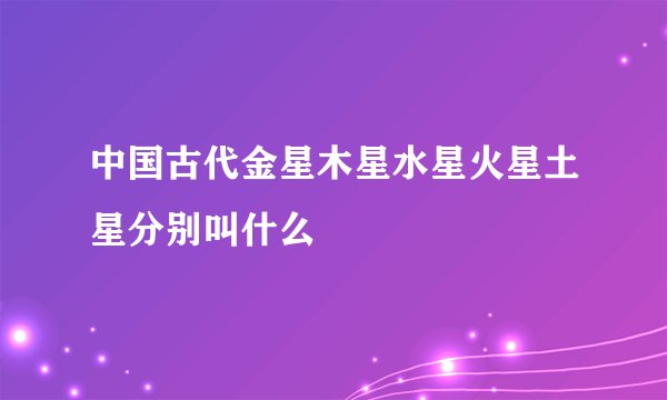 中国古代金星木星水星火星土星分别叫什么