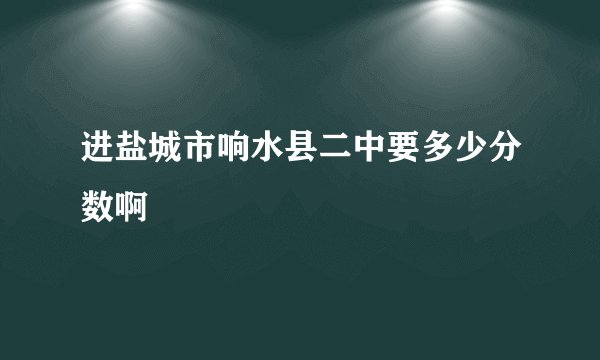 进盐城市响水县二中要多少分数啊