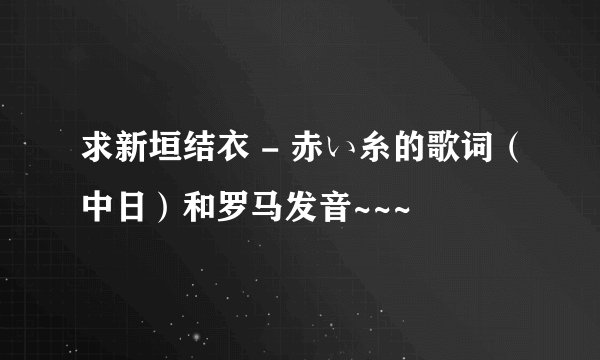 求新垣结衣 - 赤い糸的歌词（中日）和罗马发音~~~