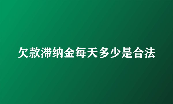 欠款滞纳金每天多少是合法