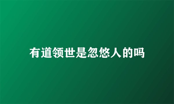 有道领世是忽悠人的吗