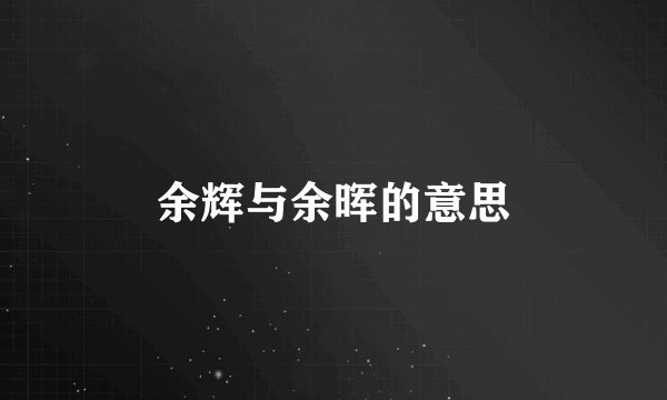 余辉与余晖的意思