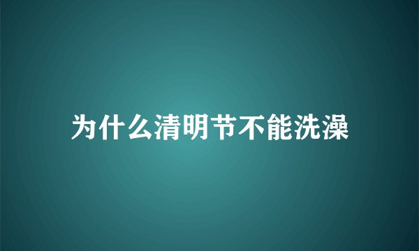 为什么清明节不能洗澡