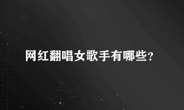 网红翻唱女歌手有哪些？