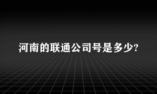 河南的联通公司号是多少?