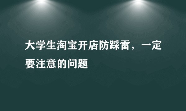 大学生淘宝开店防踩雷，一定要注意的问题